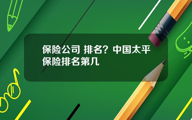 保险公司 排名？中国太平保险排名第几